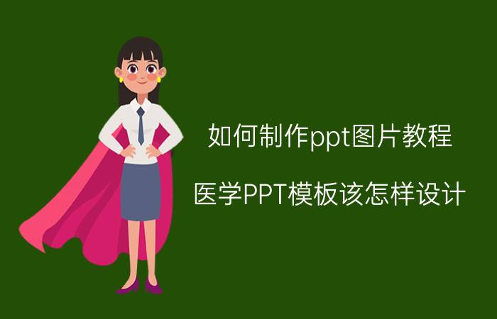 如何制作ppt图片教程 医学PPT模板该怎样设计？